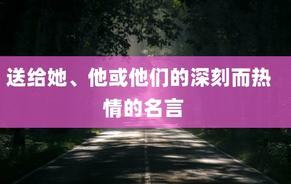 送给她、他或他们的深刻而热情的名言