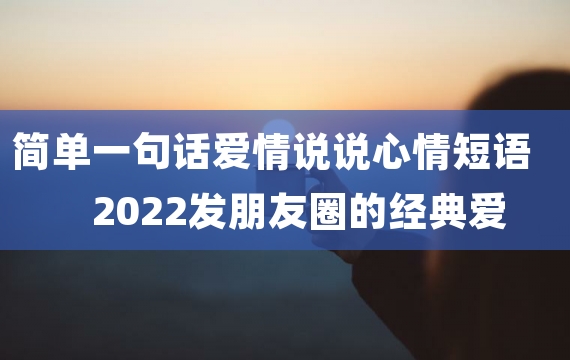 简单一句话爱情说说心情短语 2022发朋友圈的经典爱情说说