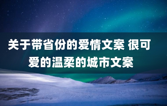 关于带省份的爱情文案 很可爱的温柔的城市文案