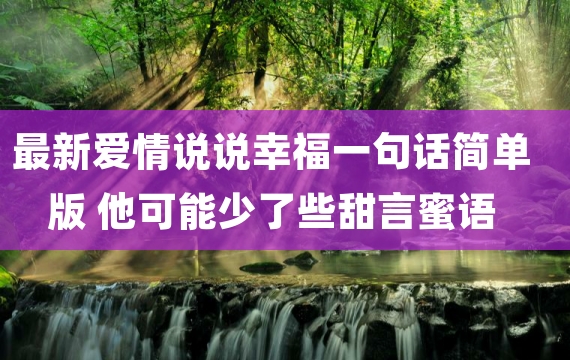 最新爱情说说幸福一句话简单版 他可能少了些甜言蜜语