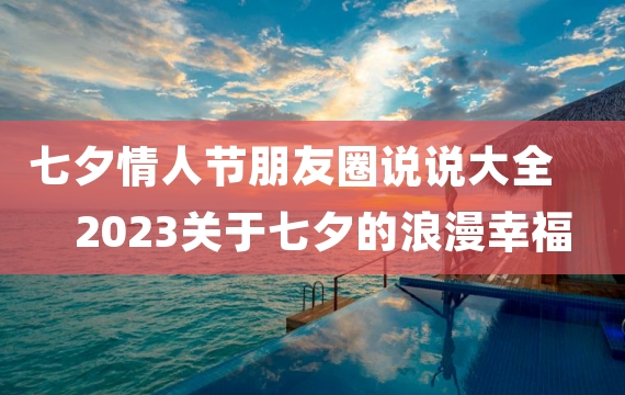 七夕情人节朋友圈说说大全 2023关于七夕的浪漫幸福说说