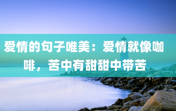 爱情的句子唯美：爱情就像咖啡，苦中有甜甜中带苦