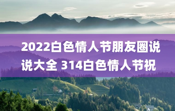 2022白色情人节朋友圈说说大全 314白色情人节祝福语说说暖心