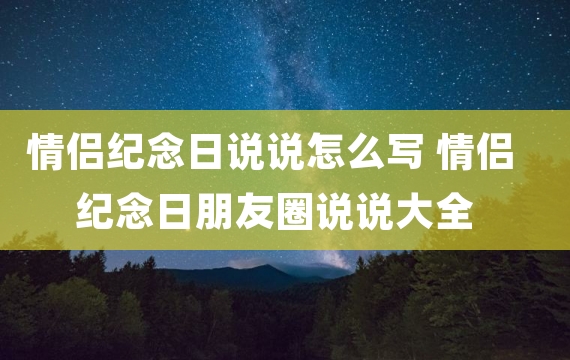 情侣纪念日说说怎么写 情侣纪念日朋友圈说说大全