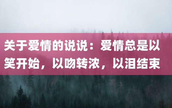 关于爱情的说说：爱情总是以笑开始，以吻转浓，以泪结束