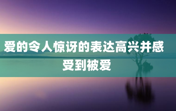 爱的令人惊讶的表达高兴并感受到被爱