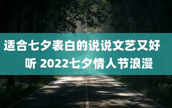 适合七夕表白的说说文艺又好听 2022七夕情人节浪漫表白说说大全