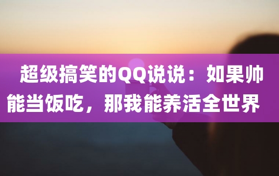 超级搞笑的QQ说说：如果帅能当饭吃，那我能养活全世界