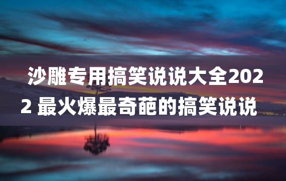 沙雕专用搞笑说说大全2022 最火爆最奇葩的搞笑说说