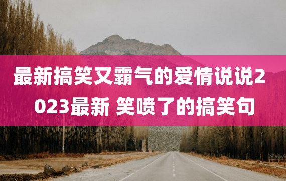 最新搞笑又霸气的爱情说说2023最新 笑喷了的搞笑句子爱情说说