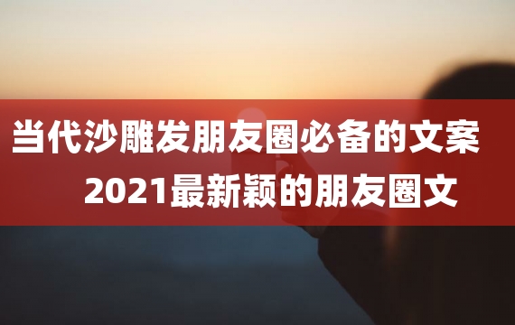 当代沙雕发朋友圈必备的文案 2021最新颖的朋友圈文案