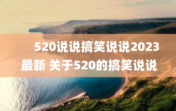 520说说搞笑说说2023最新 关于520的搞笑说说大全