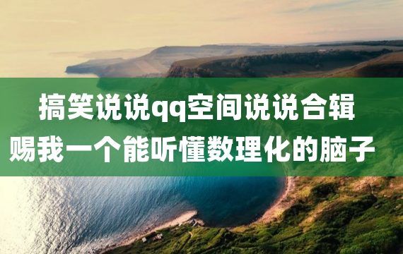 搞笑说说qq空间说说合辑 赐我一个能听懂数理化的脑子