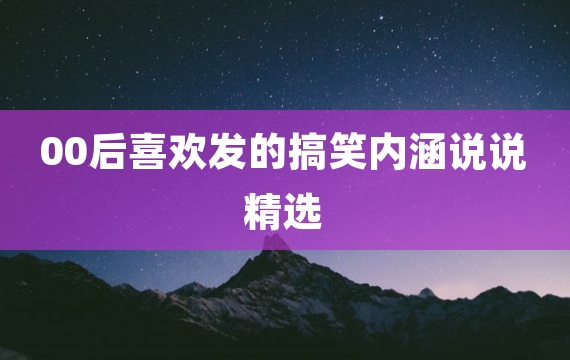 00后喜欢发的搞笑内涵说说精选