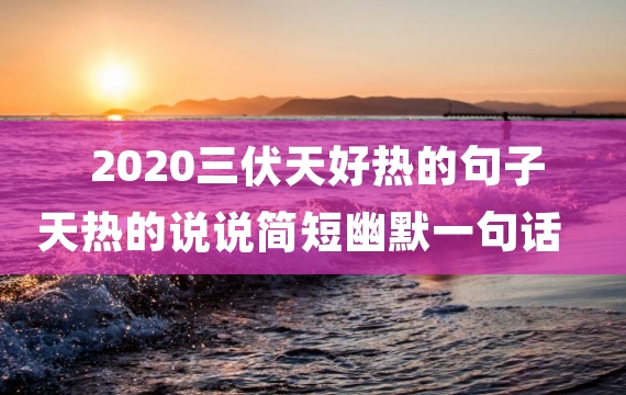 2020三伏天好热的句子 天热的说说简短幽默一句话