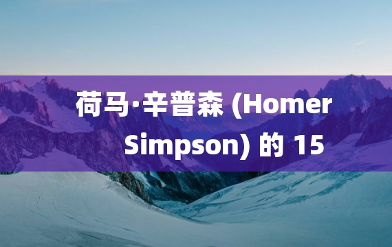 荷马·辛普森 (Homer Simpson) 的 15 条最搞笑、最疯狂的名言