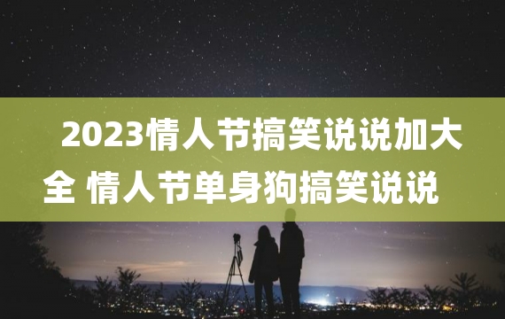 2023情人节搞笑说说加大全 情人节单身狗搞笑说说