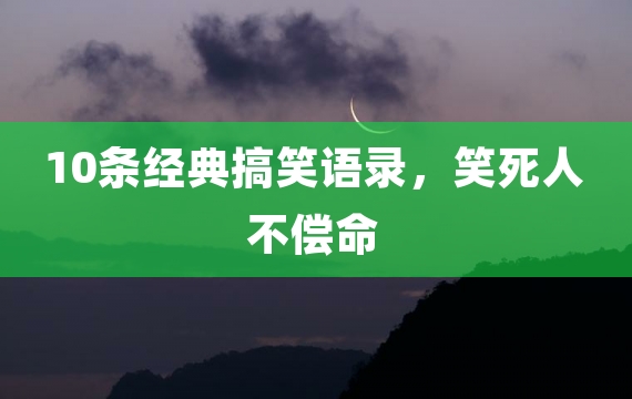 10条经典搞笑语录，笑死人不偿命