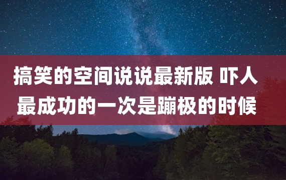 搞笑的空间说说最新版 吓人最成功的一次是蹦极的时候