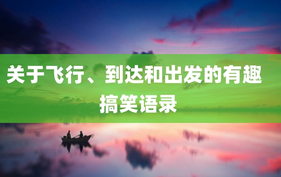 关于飞行、到达和出发的有趣搞笑语录