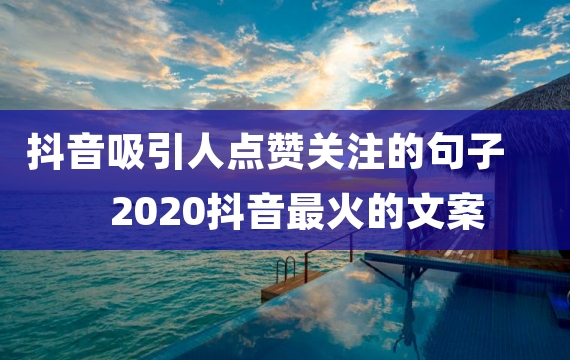 抖音吸引人点赞关注的句子 2020抖音最火的文案