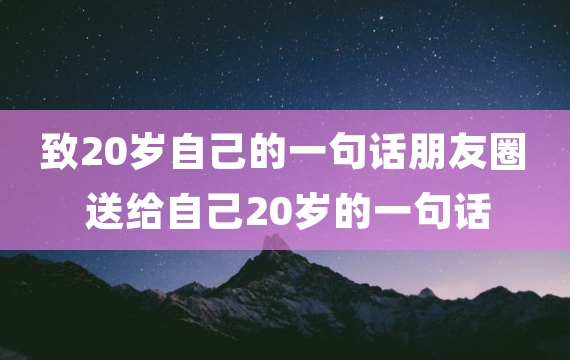 致20岁自己的一句话朋友圈 送给自己20岁的一句话