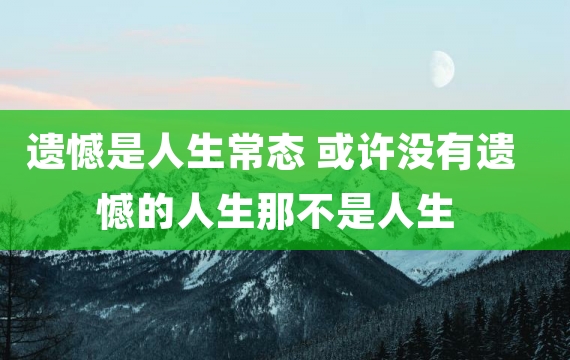 遗憾是人生常态 或许没有遗憾的人生那不是人生