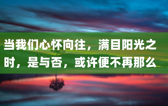 当我们心怀向往，满目阳光之时，是与否，或许便不再那么重要