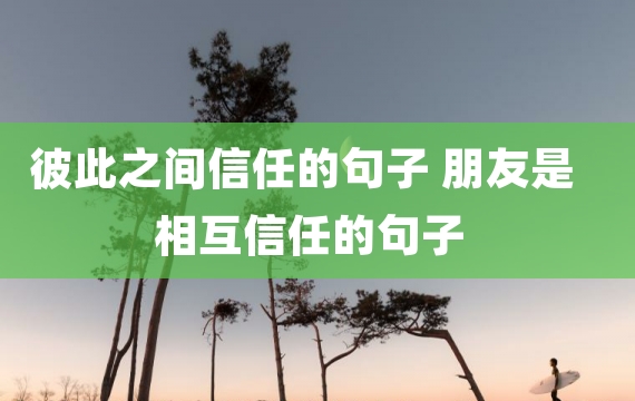 彼此之间信任的句子 朋友是相互信任的句子