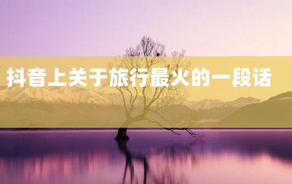 抖音上关于旅行最火的一段话