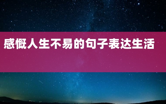 感慨人生不易的句子表达生活