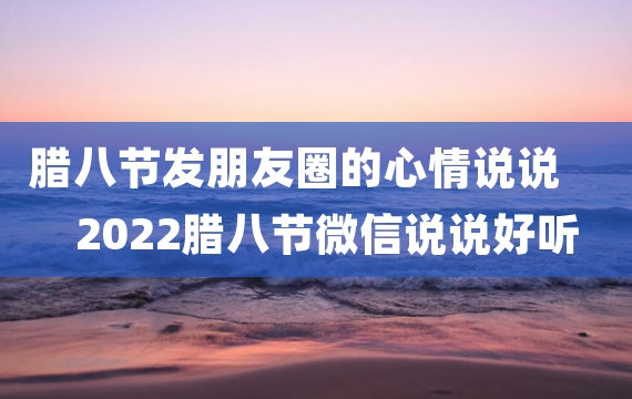 腊八节发朋友圈的心情说说 2022腊八节微信说说好听