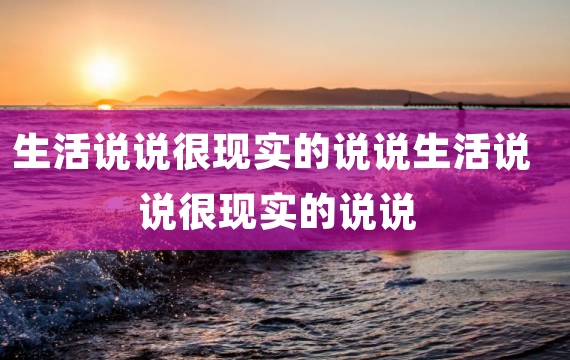 生活说说很现实的说说生活说说很现实的说说