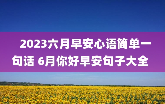 2023六月早安心语简单一句话 6月你好早安句子大全