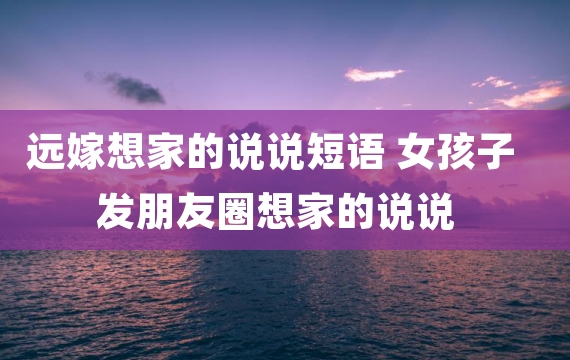 远嫁想家的说说短语 女孩子发朋友圈想家的说说