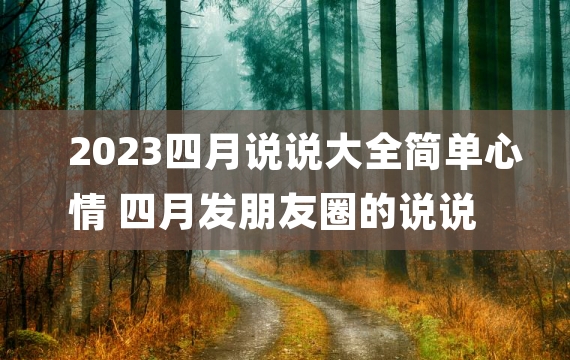 2023四月说说大全简单心情 四月发朋友圈的说说