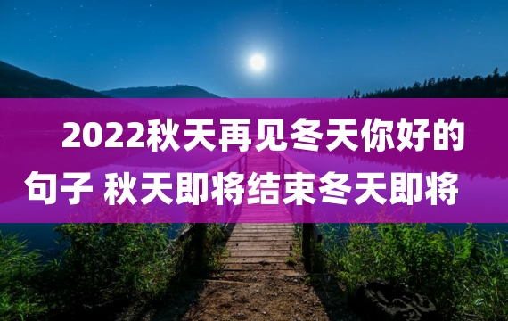 2022秋天再见冬天你好的句子 秋天即将结束冬天即将来临的句子