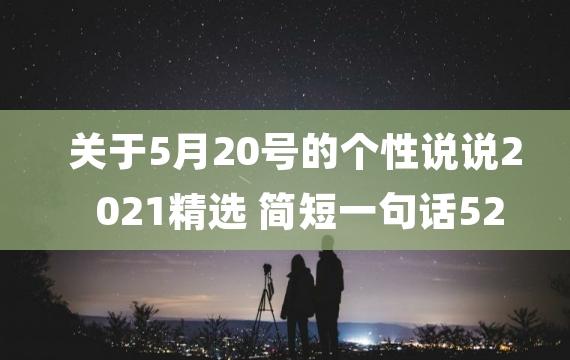 关于5月20号的个性说说2021精选 简短一句话520说说超短