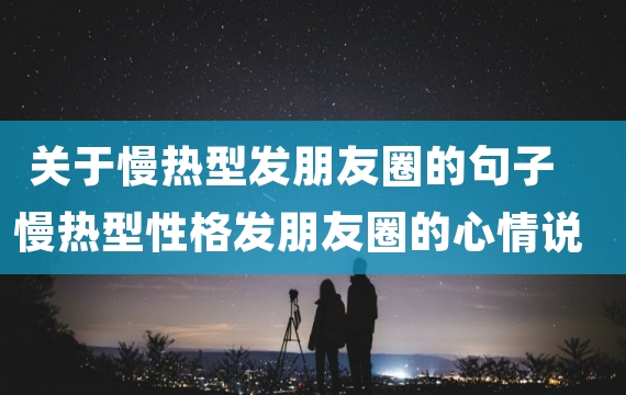 关于慢热型发朋友圈的句子 慢热型性格发朋友圈的心情说说