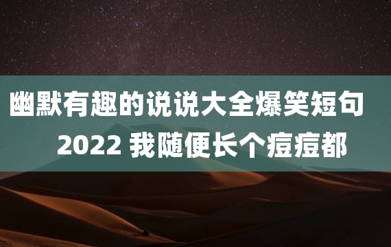 幽默有趣的说说大全爆笑短句2022 我随便长个痘痘都比你胸大