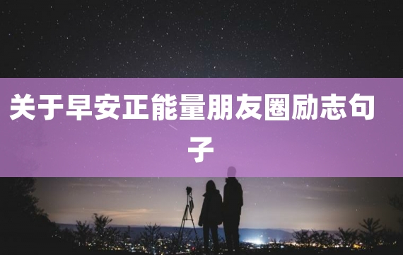 关于早安正能量朋友圈励志句子