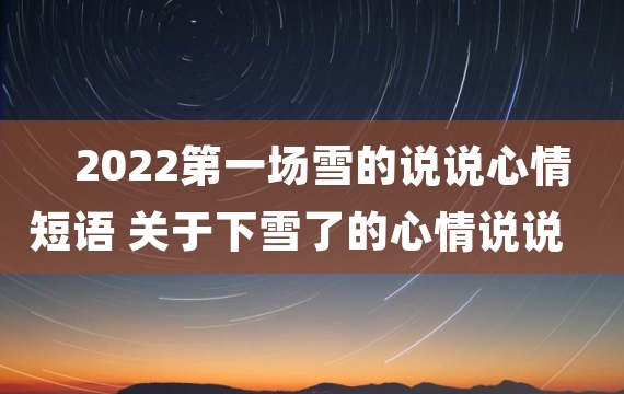 2022第一场雪的说说心情短语 关于下雪了的心情说说大全