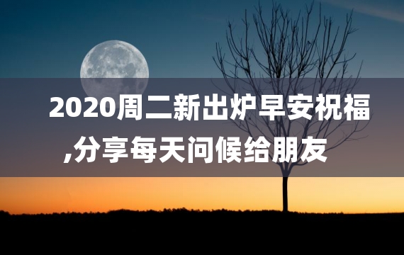 2020周二新出炉早安祝福,分享每天问候给朋友