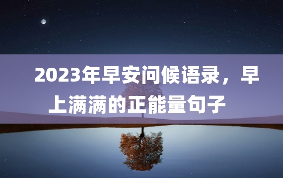 2023年早安问候语录，早上满满的正能量句子