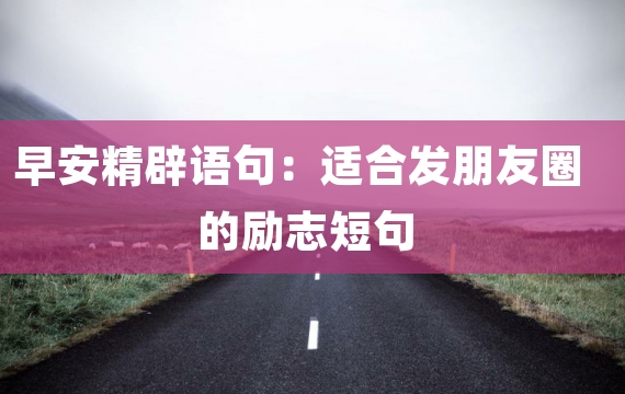 早安精辟语句：适合发朋友圈的励志短句