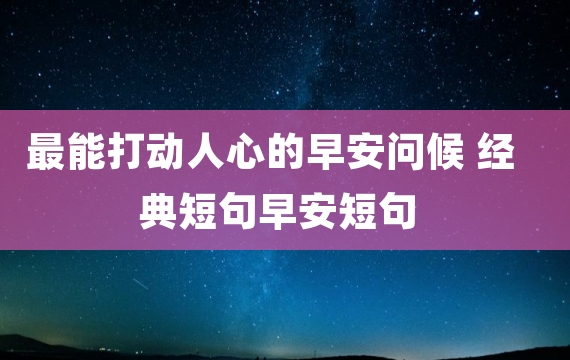 最能打动人心的早安问候 经典短句早安短句