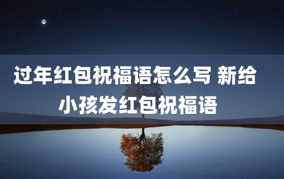 过年红包祝福语怎么写 新给小孩发红包祝福语