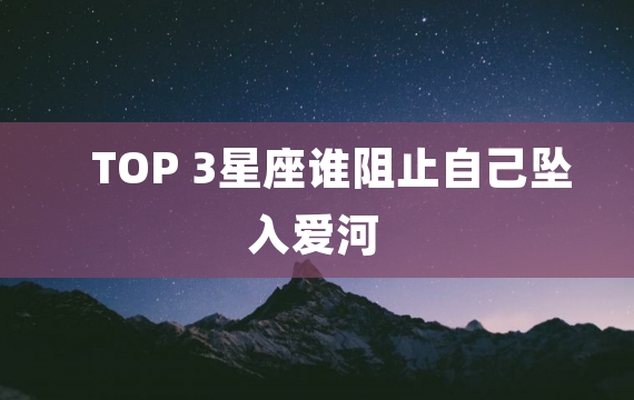 TOP 3星座谁阻止自己坠入爱河