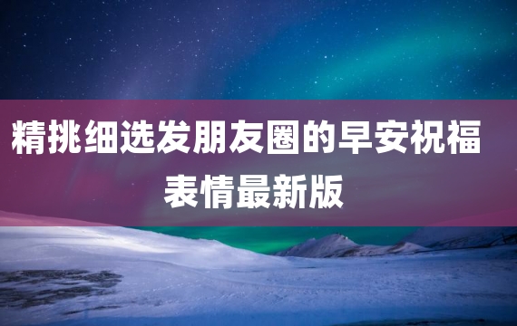 精挑细选发朋友圈的早安祝福表情最新版