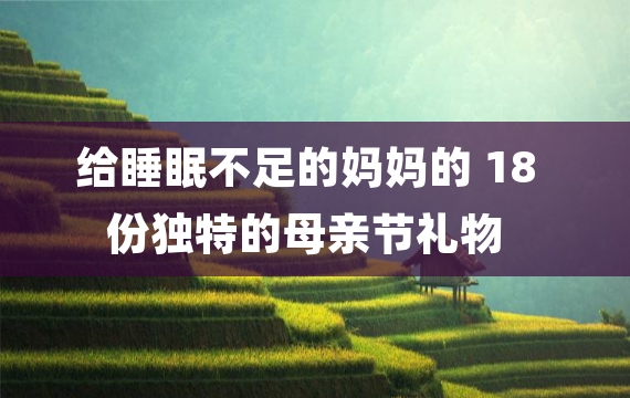 给睡眠不足的妈妈的 18 份独特的母亲节礼物